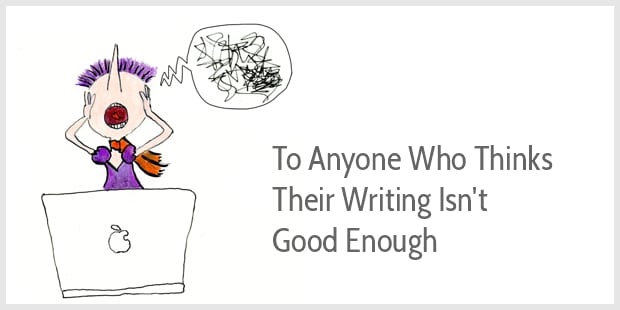To anyone who thinks their writing isn't good enough